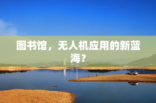 图书馆，无人机应用的新蓝海？