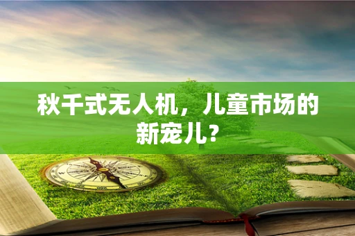 秋千式无人机，儿童市场的新宠儿？