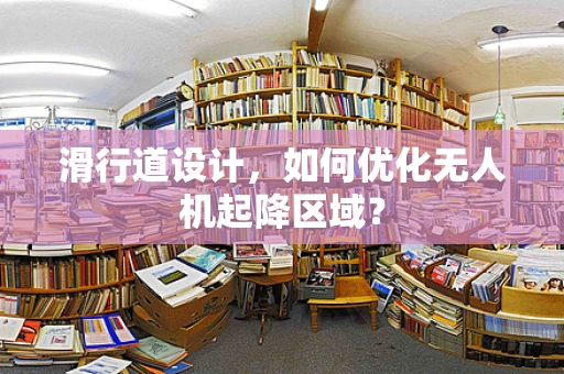 滑行道设计，如何优化无人机起降区域？
