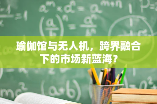 瑜伽馆与无人机，跨界融合下的市场新蓝海？