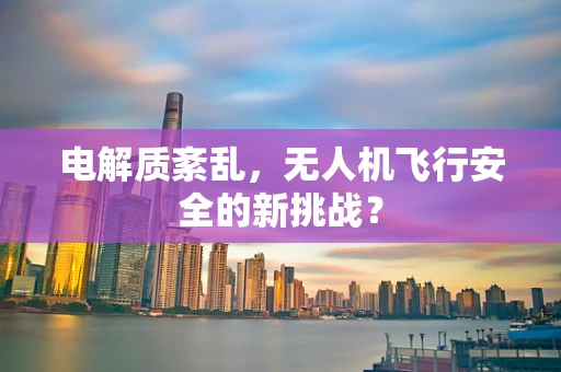 电解质紊乱，无人机飞行安全的新挑战？