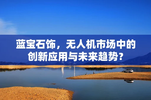 蓝宝石饰，无人机市场中的创新应用与未来趋势？