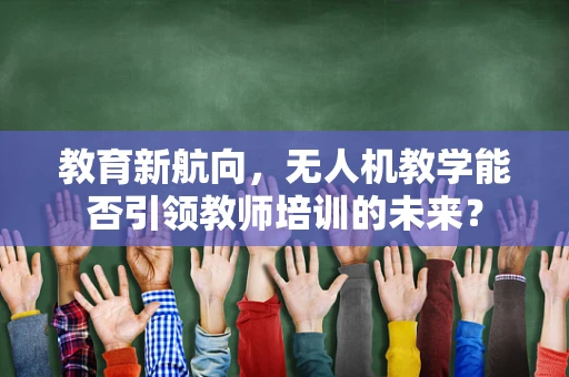教育新航向，无人机教学能否引领教师培训的未来？