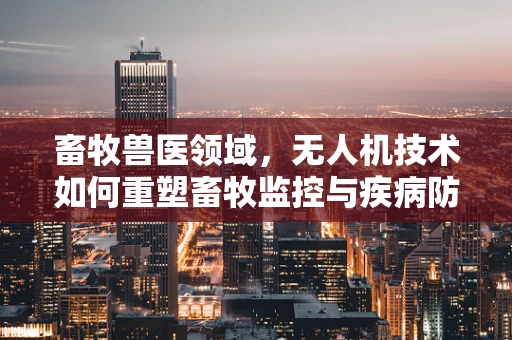 畜牧兽医领域，无人机技术如何重塑畜牧监控与疾病防控的未来？