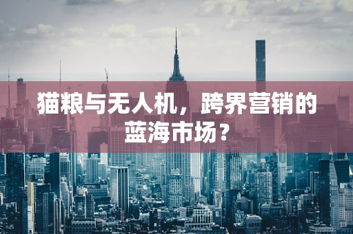 猫粮与无人机，跨界营销的蓝海市场？