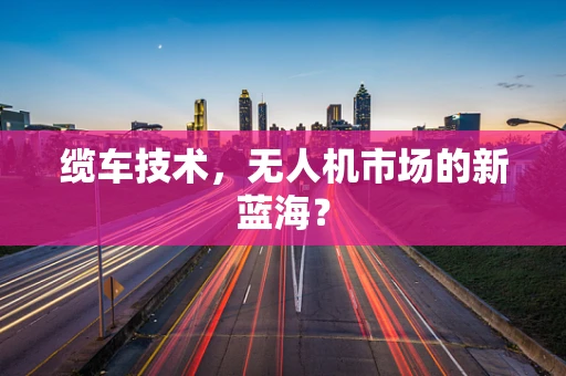 缆车技术，无人机市场的新蓝海？
