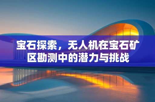宝石探索，无人机在宝石矿区勘测中的潜力与挑战