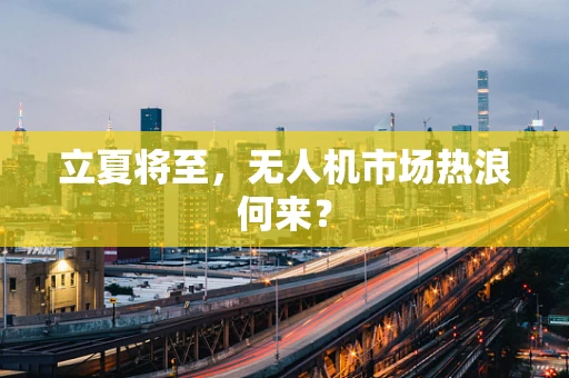 立夏将至，无人机市场热浪何来？