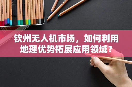 钦州无人机市场，如何利用地理优势拓展应用领域？