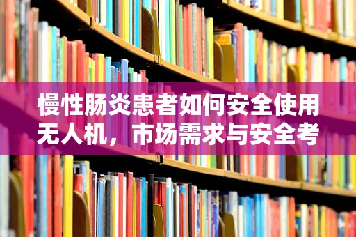 慢性肠炎患者如何安全使用无人机，市场需求与安全考量