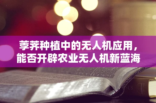 荸荠种植中的无人机应用，能否开辟农业无人机新蓝海？
