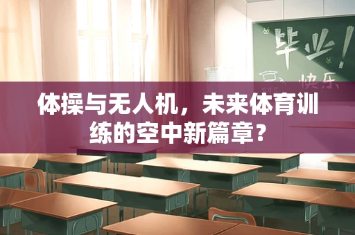 体操与无人机，未来体育训练的空中新篇章？
