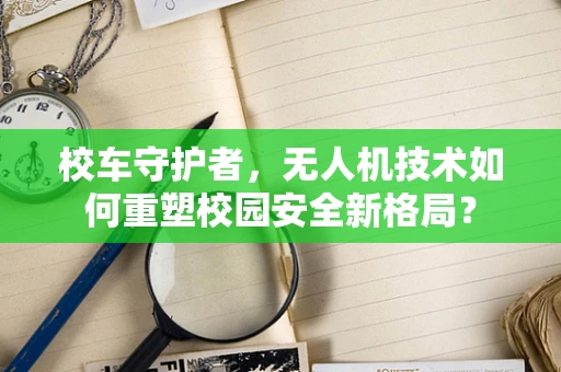 校车守护者，无人机技术如何重塑校园安全新格局？