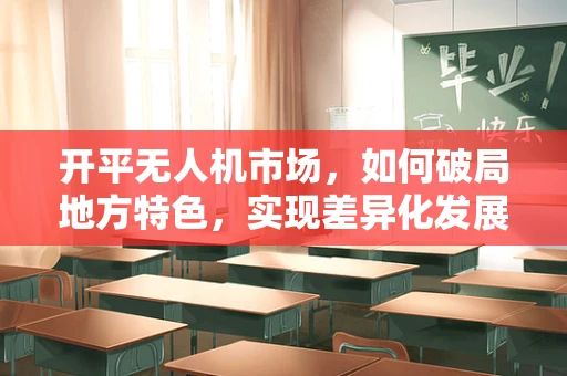 开平无人机市场，如何破局地方特色，实现差异化发展？