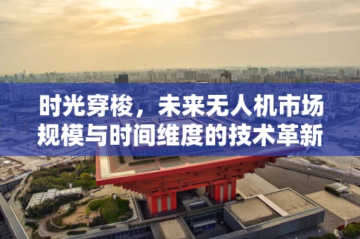 时光穿梭，未来无人机市场规模与时间维度的技术革新