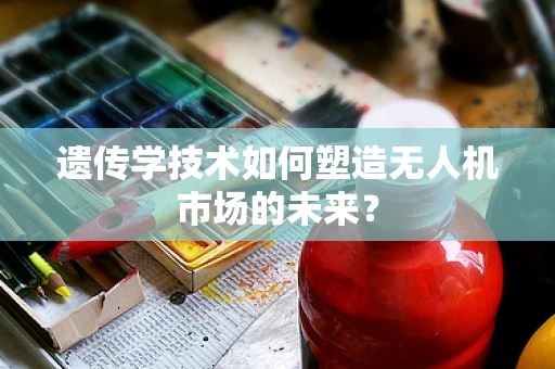 遗传学技术如何塑造无人机市场的未来？