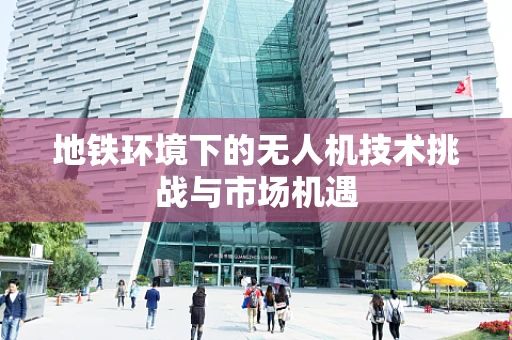 地铁环境下的无人机技术挑战与市场机遇