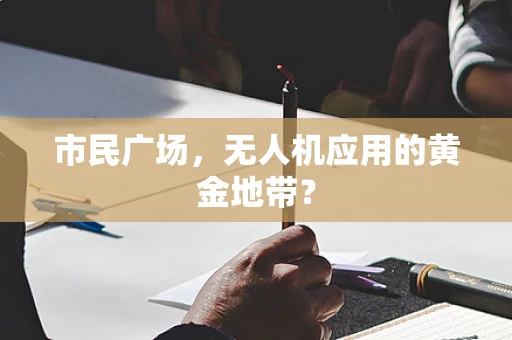 市民广场，无人机应用的黄金地带？