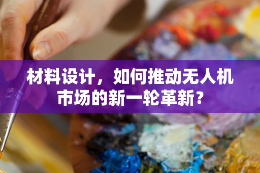 材料设计，如何推动无人机市场的新一轮革新？