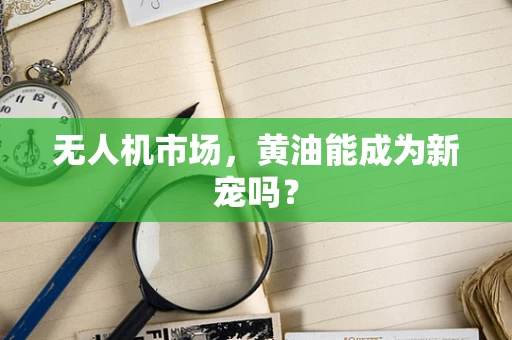 无人机市场，黄油能成为新宠吗？