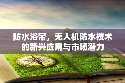 防水浴帘，无人机防水技术的新兴应用与市场潜力