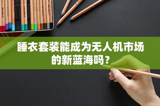 睡衣套装能成为无人机市场的新蓝海吗？
