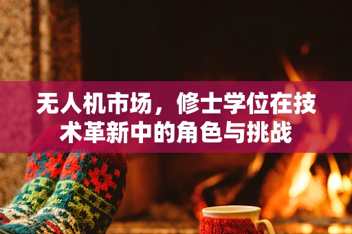 无人机市场，修士学位在技术革新中的角色与挑战