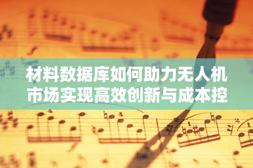 材料数据库如何助力无人机市场实现高效创新与成本控制？