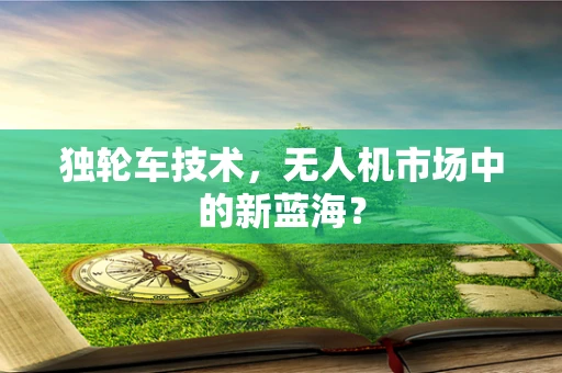 独轮车技术，无人机市场中的新蓝海？