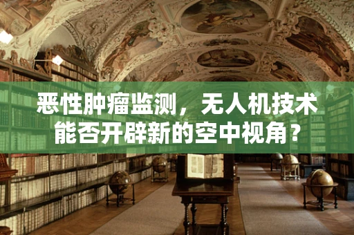 恶性肿瘤监测，无人机技术能否开辟新的空中视角？