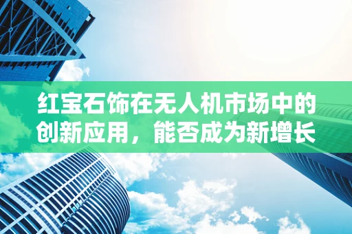 红宝石饰在无人机市场中的创新应用，能否成为新增长点？