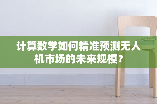 计算数学如何精准预测无人机市场的未来规模？