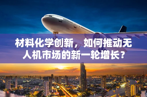 材料化学创新，如何推动无人机市场的新一轮增长？