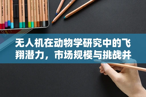 无人机在动物学研究中的飞翔潜力，市场规模与挑战并存