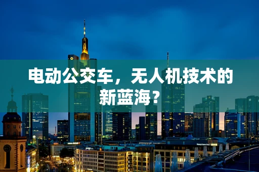 电动公交车，无人机技术的新蓝海？