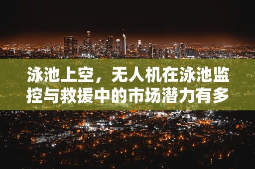 泳池上空，无人机在泳池监控与救援中的市场潜力有多大？