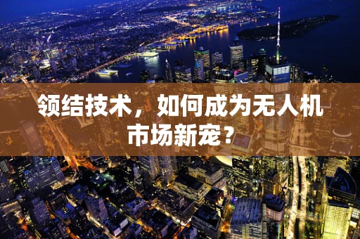领结技术，如何成为无人机市场新宠？