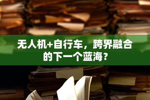 无人机+自行车，跨界融合的下一个蓝海？
