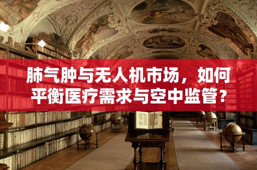 肺气肿与无人机市场，如何平衡医疗需求与空中监管？