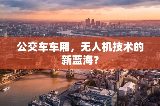 公交车车厢，无人机技术的新蓝海？