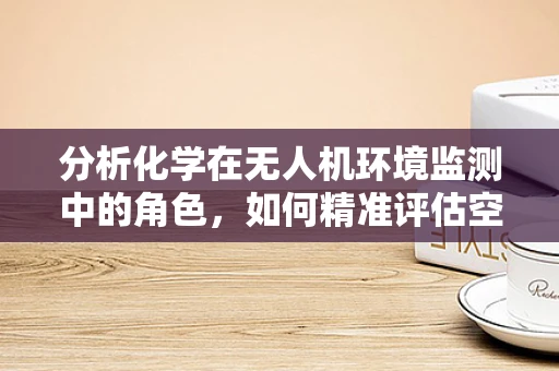 分析化学在无人机环境监测中的角色，如何精准评估空气质量？