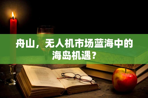 舟山，无人机市场蓝海中的海岛机遇？