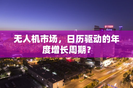 无人机市场，日历驱动的年度增长周期？