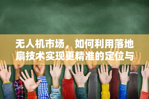 无人机市场，如何利用落地扇技术实现更精准的定位与避障？