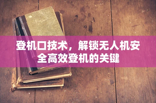 登机口技术，解锁无人机安全高效登机的关键