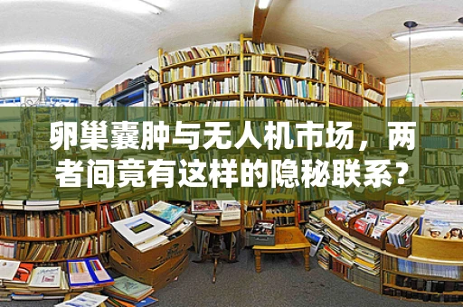 卵巢囊肿与无人机市场，两者间竟有这样的隐秘联系？