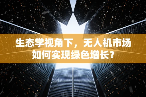 生态学视角下，无人机市场如何实现绿色增长？