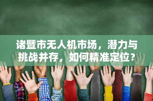 诸暨市无人机市场，潜力与挑战并存，如何精准定位？