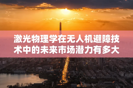 激光物理学在无人机避障技术中的未来市场潜力有多大？