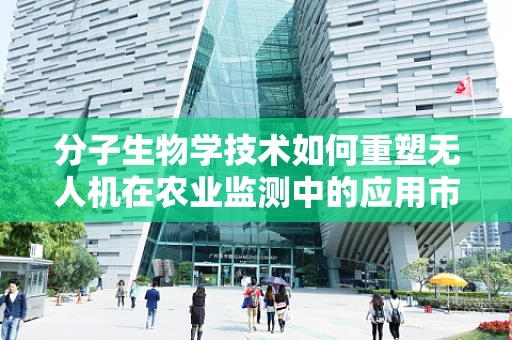 分子生物学技术如何重塑无人机在农业监测中的应用市场？